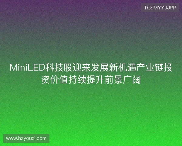 MiniLED科技股迎来发展新机遇产业链投资价值持续提升前景广阔